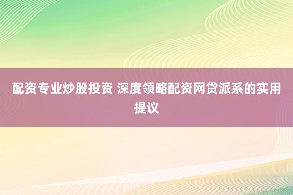 配资专业炒股投资 深度领略配资网贷派系的实用提议