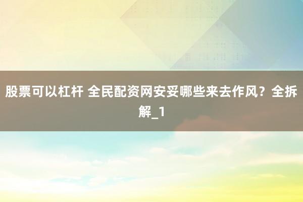 股票可以杠杆 全民配资网安妥哪些来去作风？全拆解_1