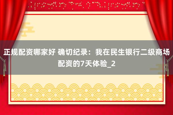 正规配资哪家好 确切纪录：我在民生银行二级商场配资的7天体验_2