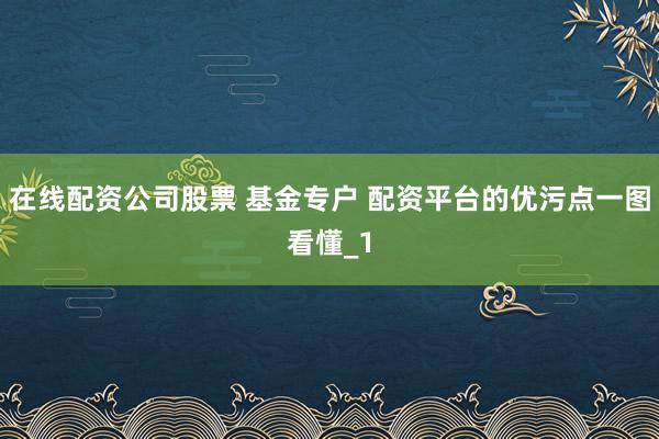 在线配资公司股票 基金专户 配资平台的优污点一图看懂_1