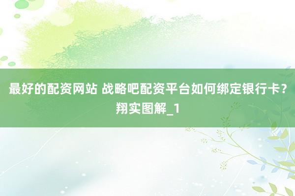 最好的配资网站 战略吧配资平台如何绑定银行卡？翔实图解_1